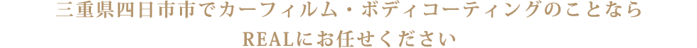 三重県四日市市でカーフィルム・ボディコーティングのことならREALにお任せください