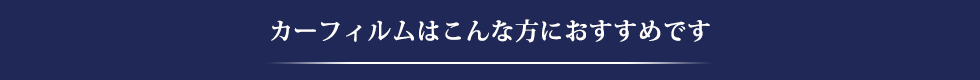 カーフィルムはこんな方におすすめです